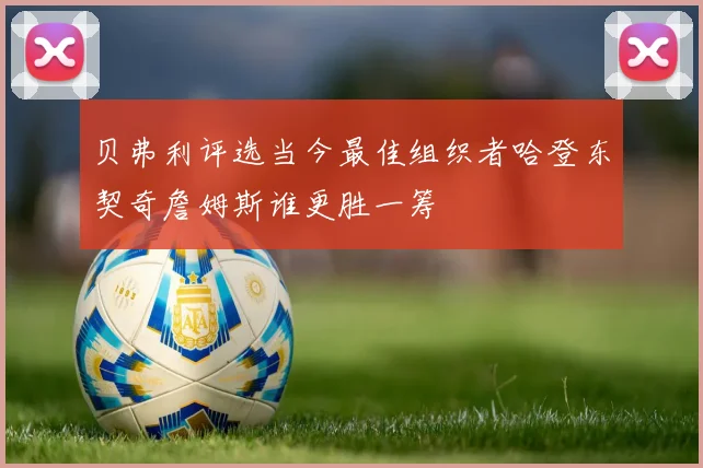 贝弗利评选当今最佳组织者哈登东契奇詹姆斯谁更胜一筹