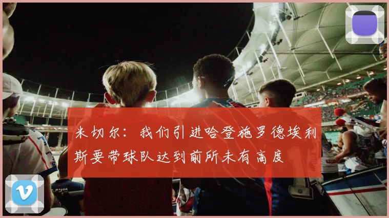 米切尔：我们引进哈登施罗德埃利斯要带球队达到前所未有高度