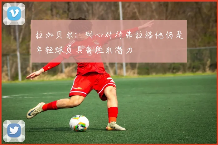 拉加贝尔：耐心对待弗拉格他仍是年轻球员具备胜利潜力