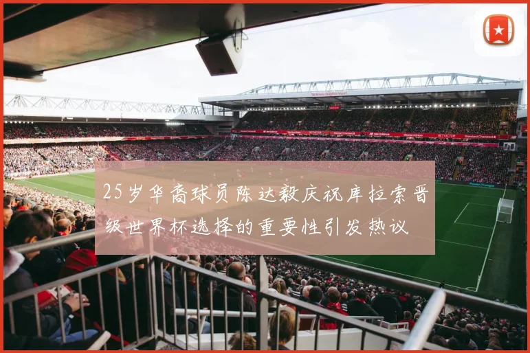25岁华裔球员陈达毅庆祝库拉索晋级世界杯选择的重要性引发热议