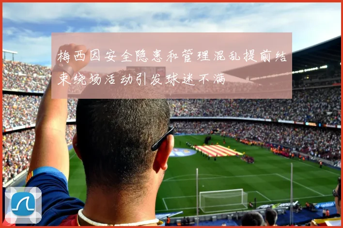梅西因安全隐患和管理混乱提前结束绕场活动引发球迷不满