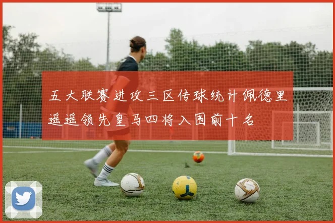 五大联赛进攻三区传球统计佩德里遥遥领先皇马四将入围前十名