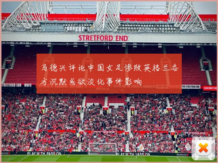 马德兴评论中国女足惨败英格兰各方沉默或欲淡化事件影响