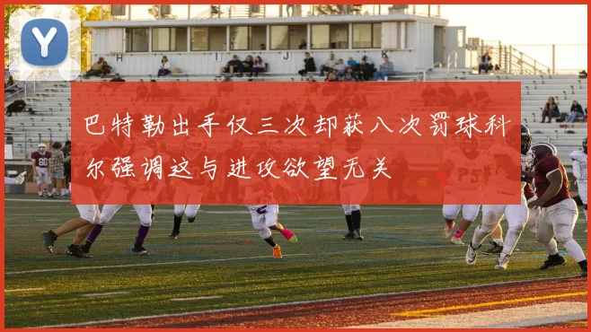 巴特勒出手仅三次却获八次罚球科尔强调这与进攻欲望无关