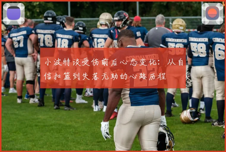 小波特谈受伤前后心态变化：从自信扣篮到失落无助的心路历程