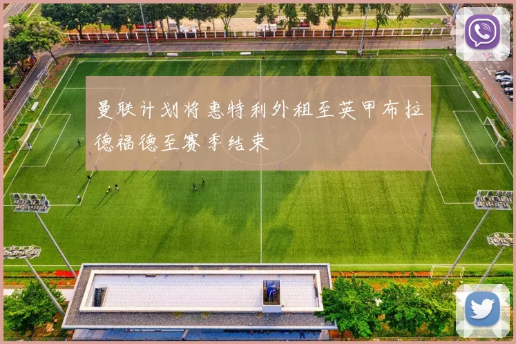 曼联计划将惠特利外租至英甲布拉德福德至赛季结束