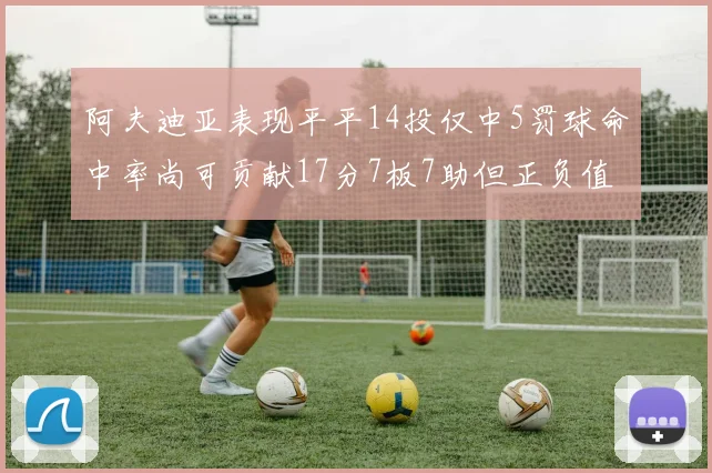 阿夫迪亚表现平平14投仅中5罚球命中率尚可贡献17分7板7助但正负值惨淡