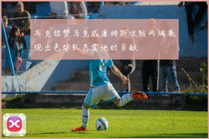 布克称赞马克威廉姆斯攻防两端表现出色球队急需他的贡献