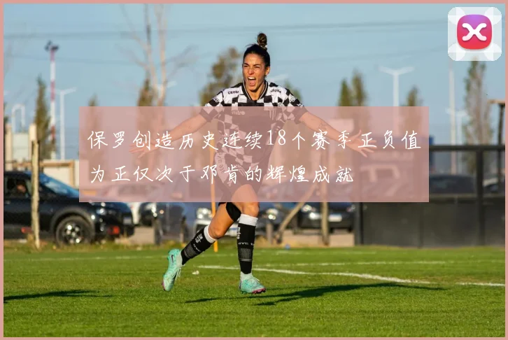 保罗创造历史连续18个赛季正负值为正仅次于邓肯的辉煌成就