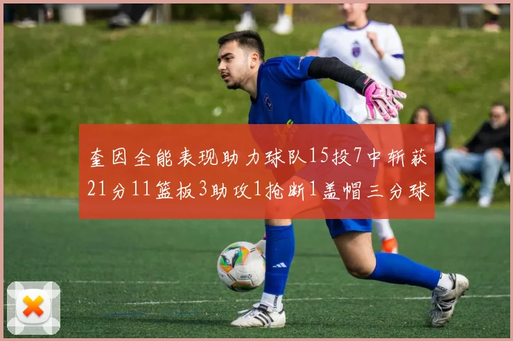 奎因全能表现助力球队15投7中斩获21分11篮板3助攻1抢断1盖帽三分球命中率高效