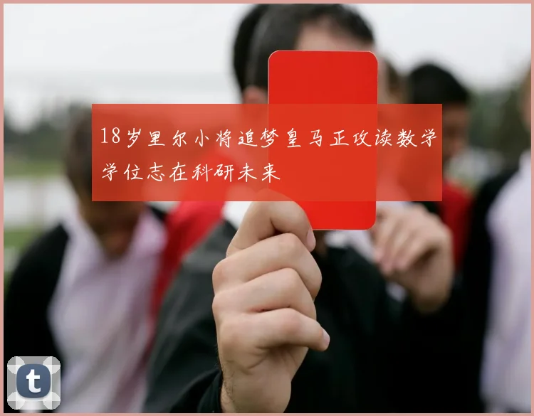 18岁里尔小将追梦皇马正攻读数学学位志在科研未来