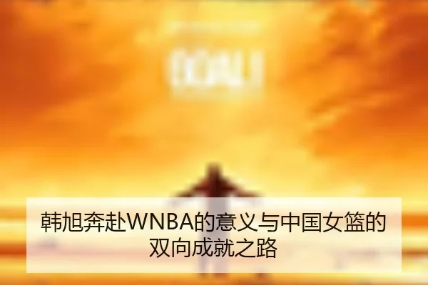 韩旭奔赴WNBA的意义与中国女篮的双向成就之路 | Leyu